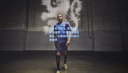 开云官方网站_武汉三镇阵容调整，朴志洙邵镤亮离队，王毅续约留队助力新赛季