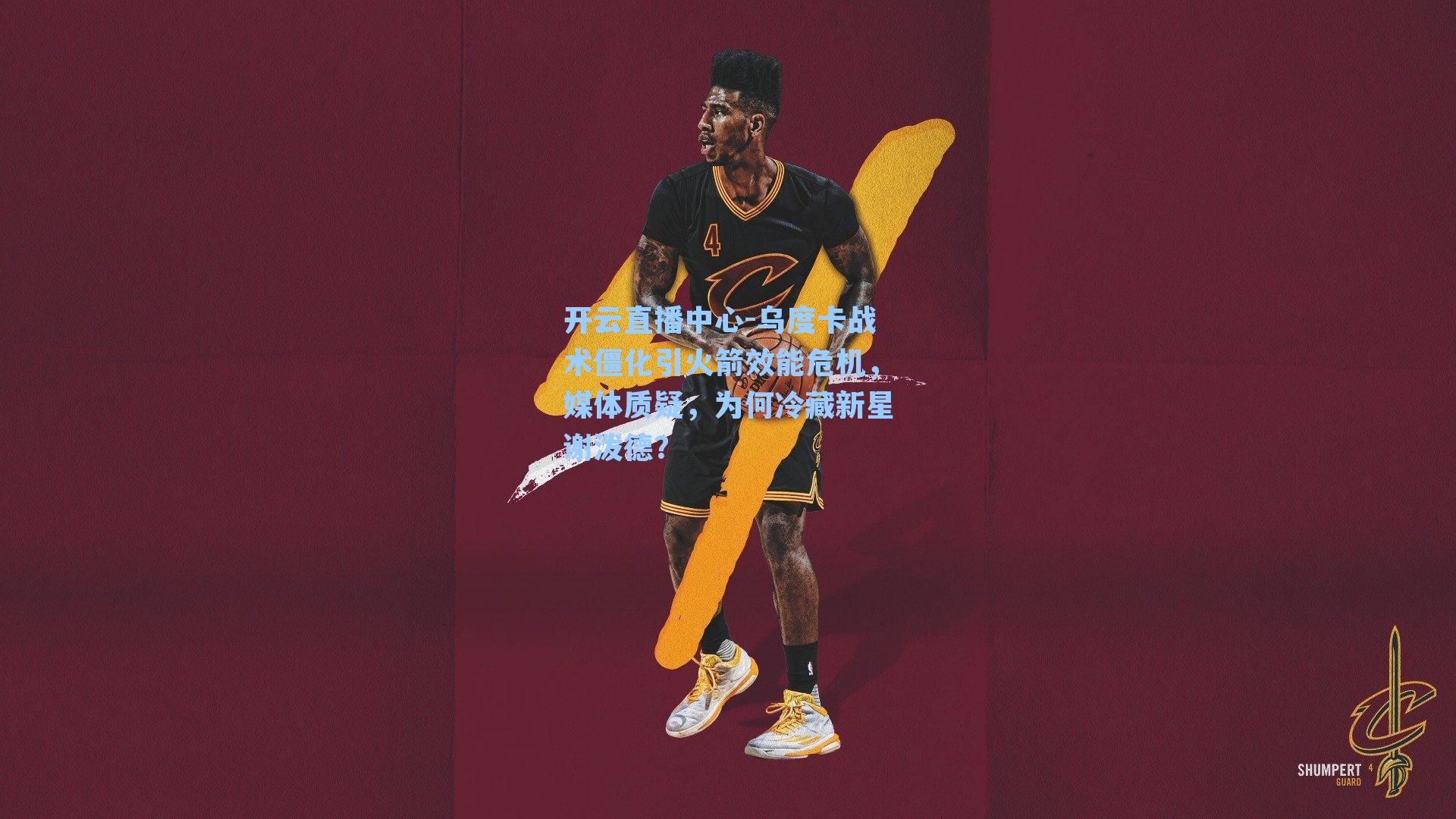 乌度卡战术僵化引火箭效能危机，媒体质疑，为何冷藏新星谢泼德？