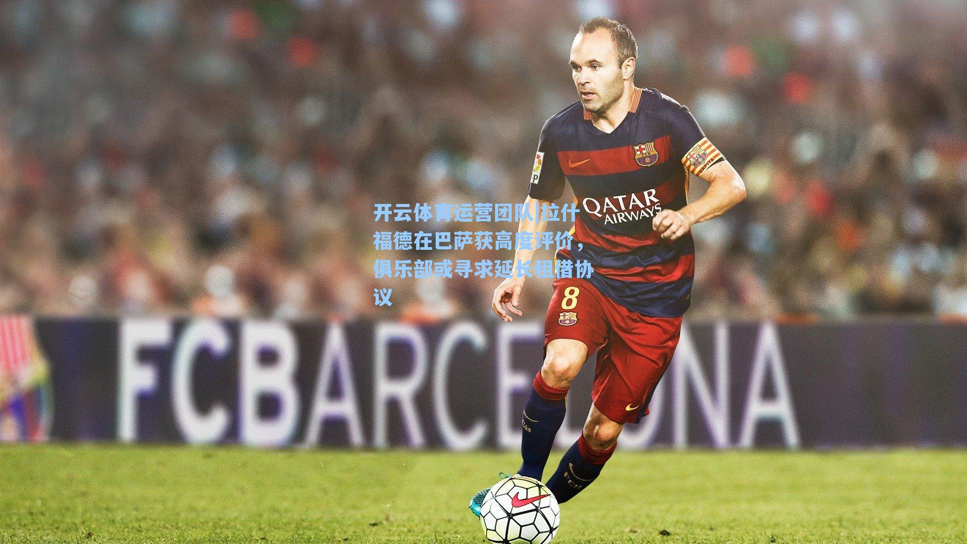 拉什福德在巴萨获高度评价，俱乐部或寻求延长租借协议