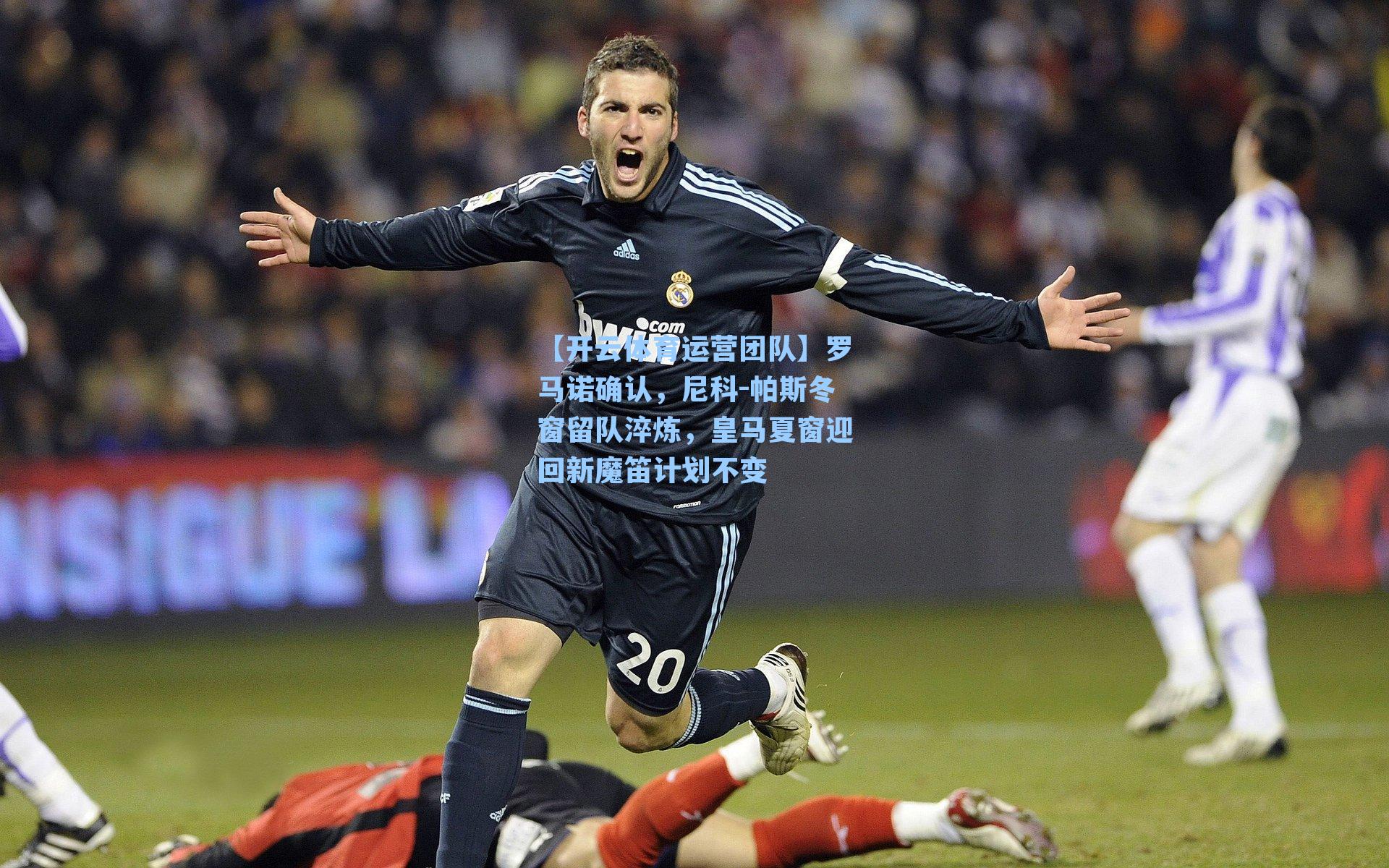 罗马诺确认，尼科-帕斯冬窗留队淬炼，皇马夏窗迎回新魔笛计划不变