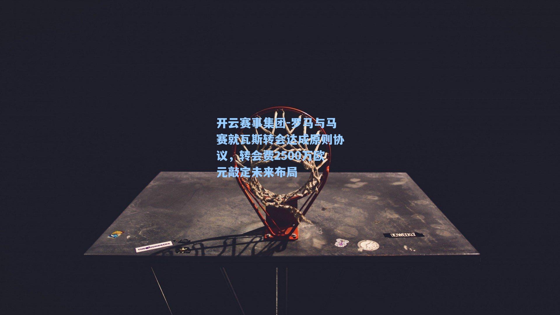 罗马与马赛就瓦斯转会达成原则协议，转会费2500万欧元敲定未来布局