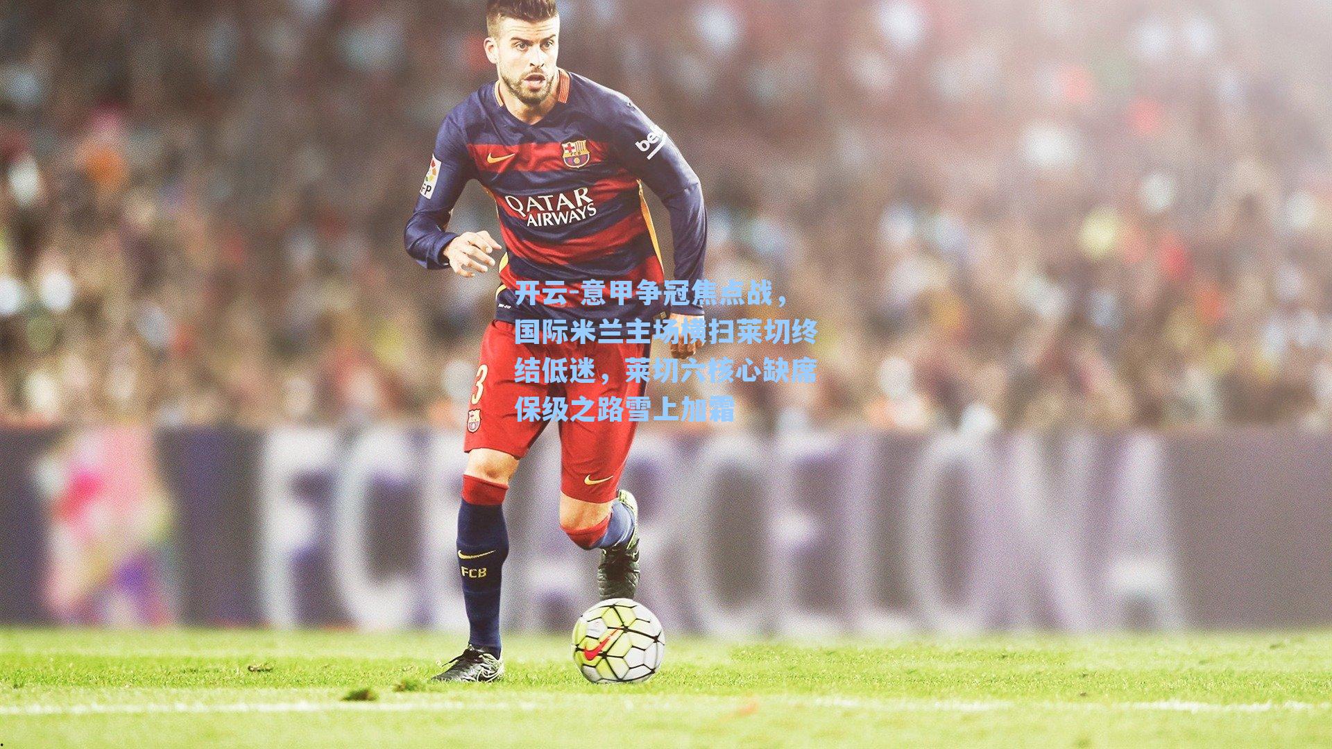 意甲争冠焦点战，国际米兰主场横扫莱切终结低迷，莱切六核心缺席保级之路雪上加霜