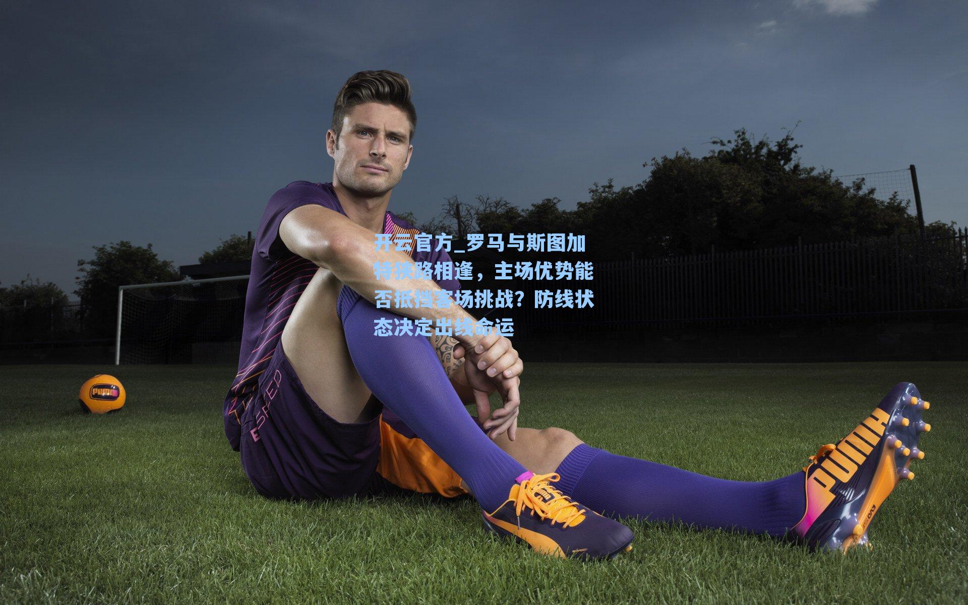 罗马与斯图加特狭路相逢,主场优势能否抵挡客场挑战?防线状态决定出线命运