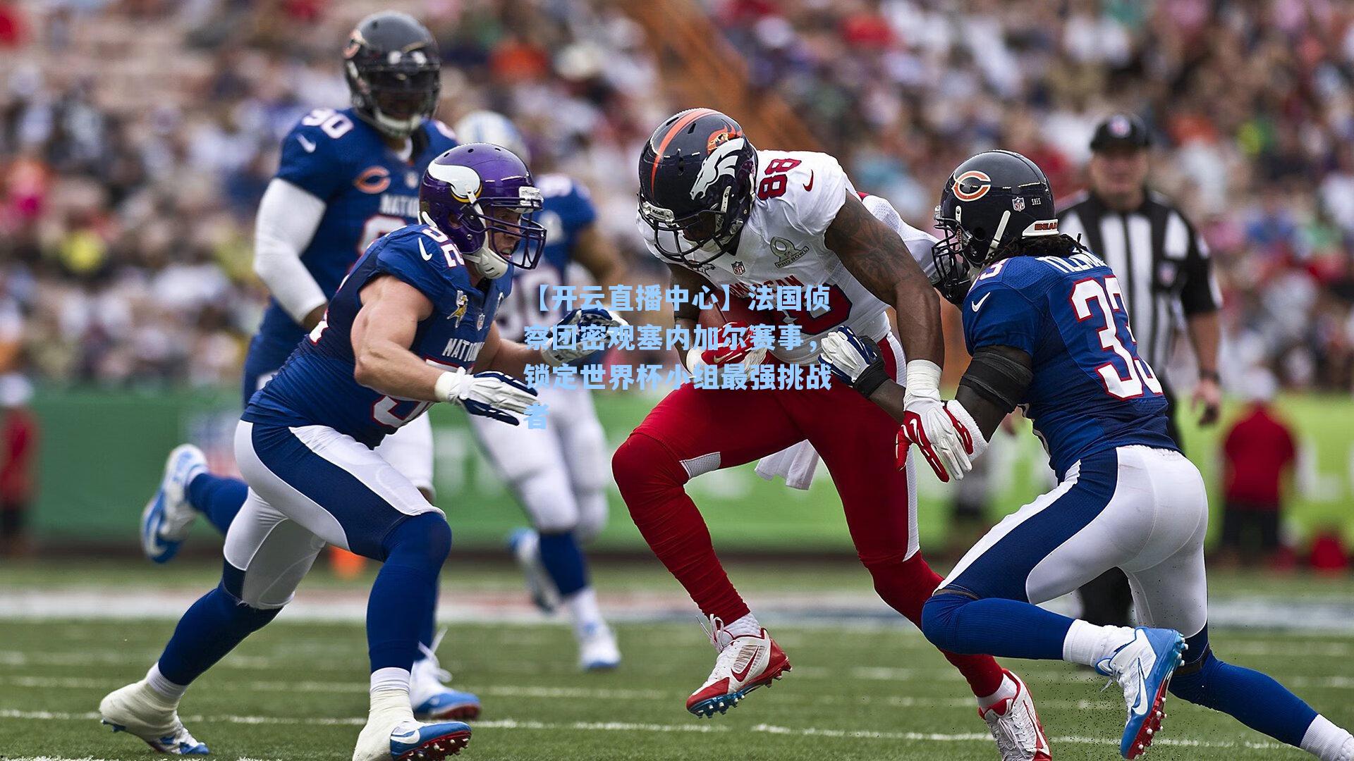 法国侦察团密观塞内加尔赛事，锁定世界杯小组最强挑战者