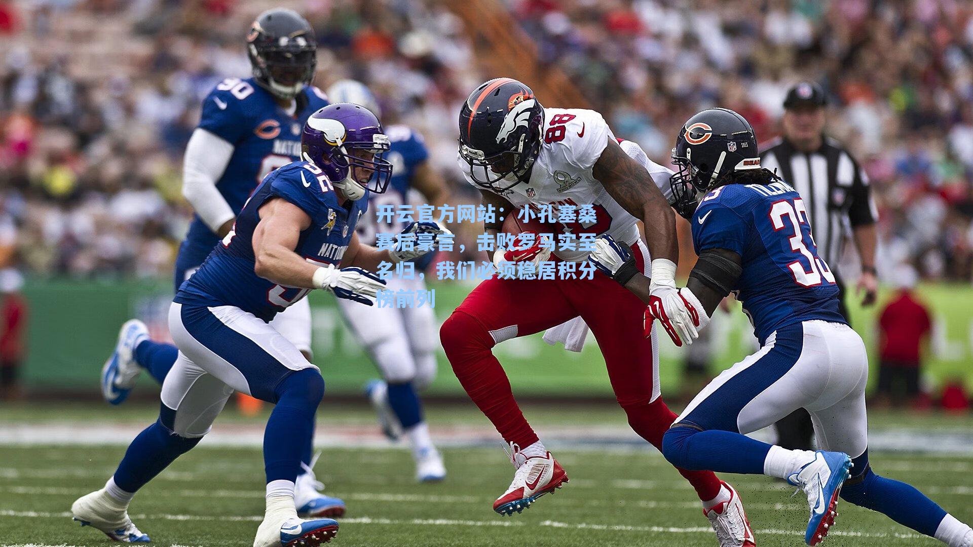 小孔塞桑赛后豪言,击败罗马实至名归,我们必须稳居积分榜前列