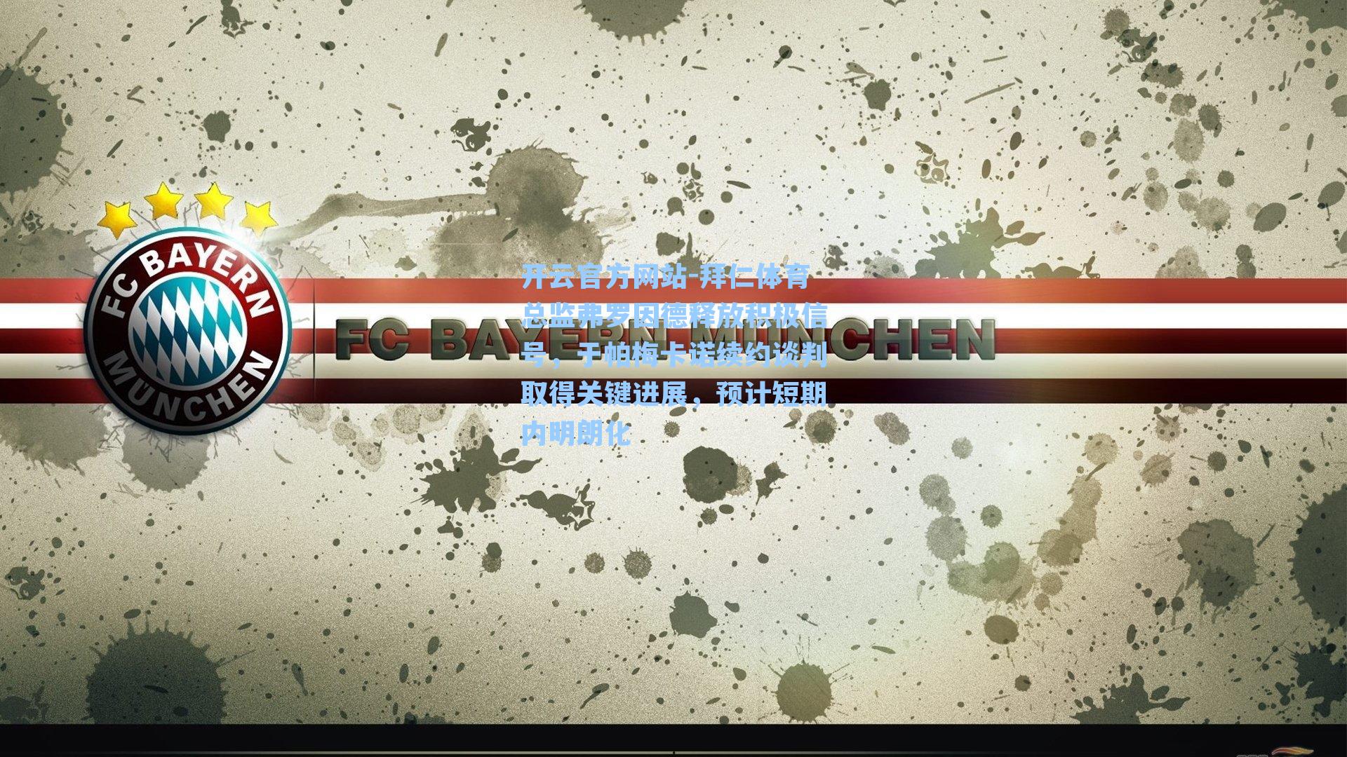 拜仁体育总监弗罗因德释放积极信号，于帕梅卡诺续约谈判取得关键进展，预计短期内明朗化