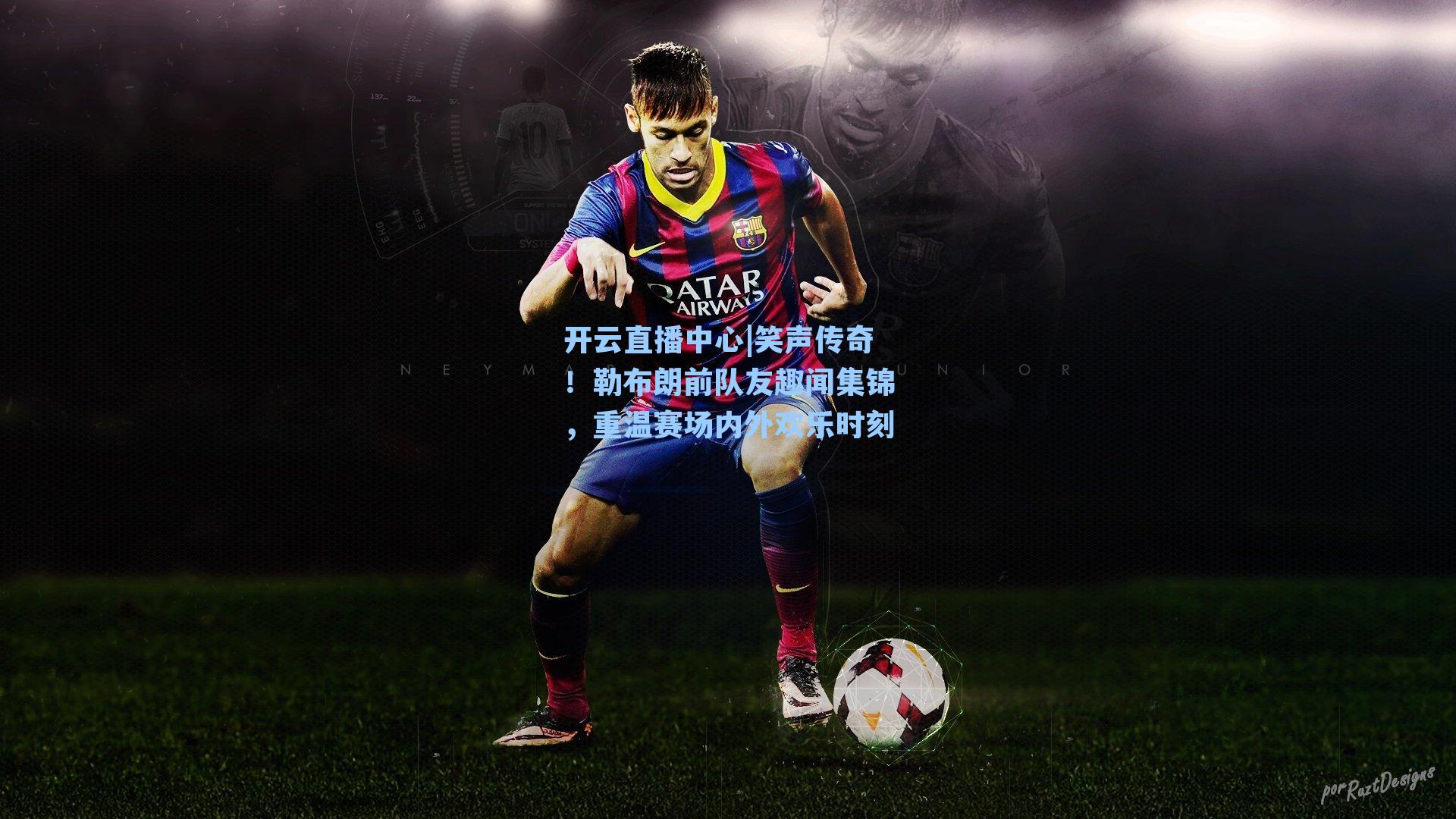 笑声传奇!勒布朗前队友趣闻集锦,重温赛场内外欢乐时刻