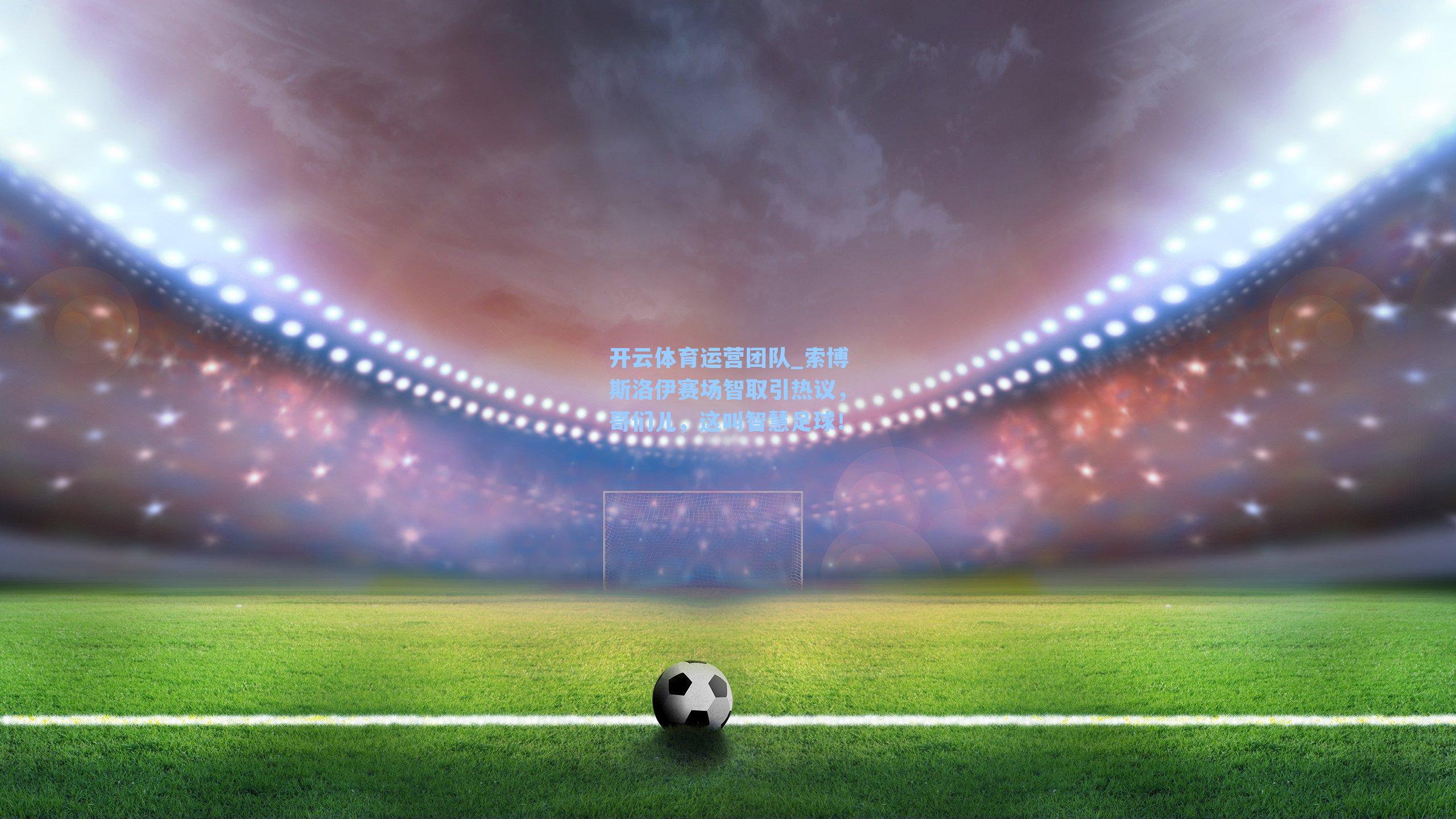 索博斯洛伊赛场智取引热议，哥们儿，这叫智慧足球！