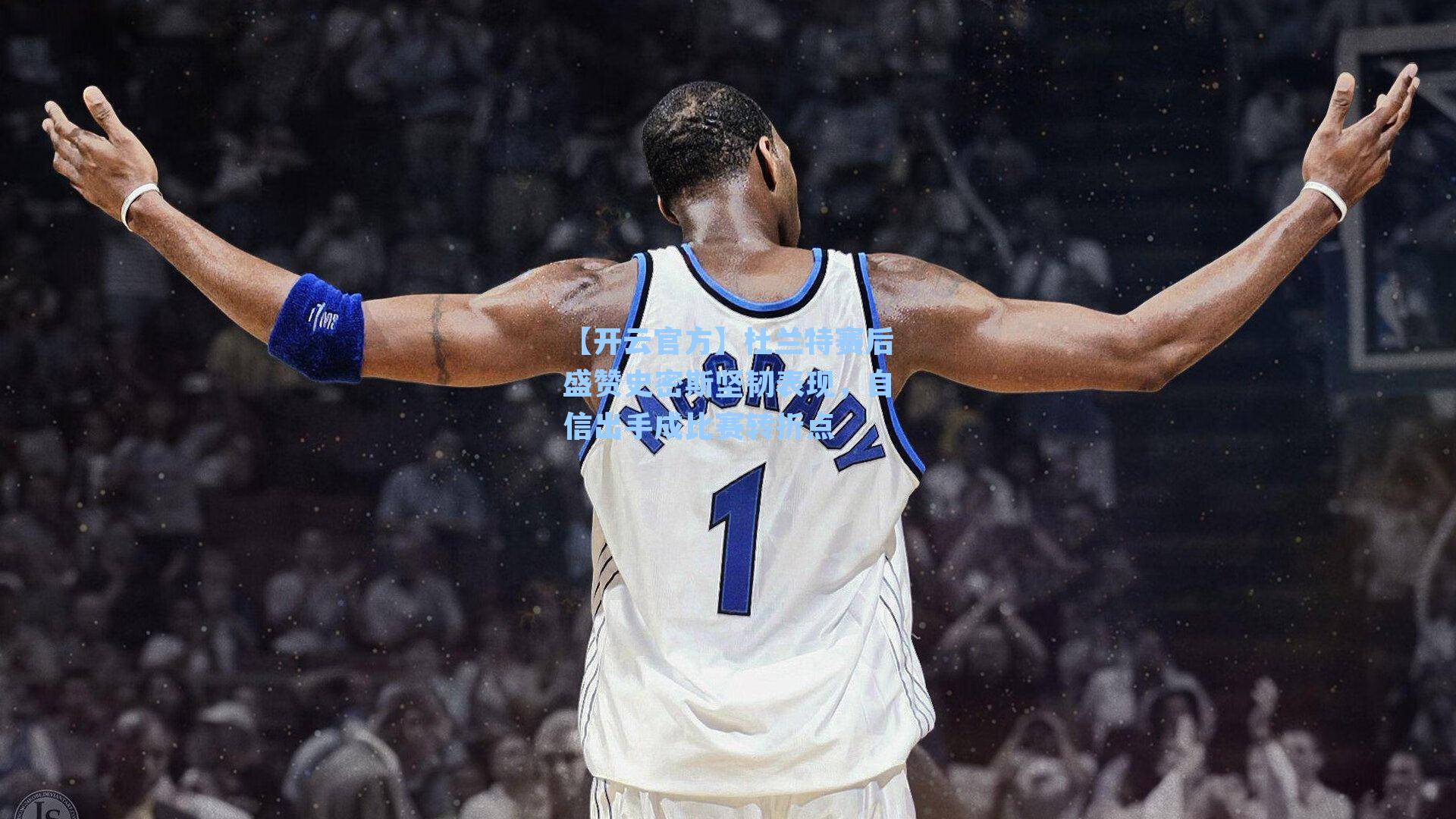 杜兰特赛后盛赞史密斯坚韧表现，自信出手成比赛转折点