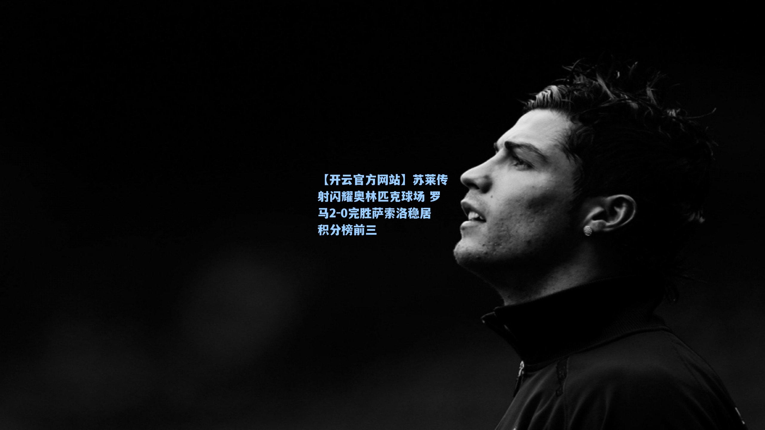 苏莱传射闪耀奥林匹克球场 罗马2-0完胜萨索洛稳居积分榜前三