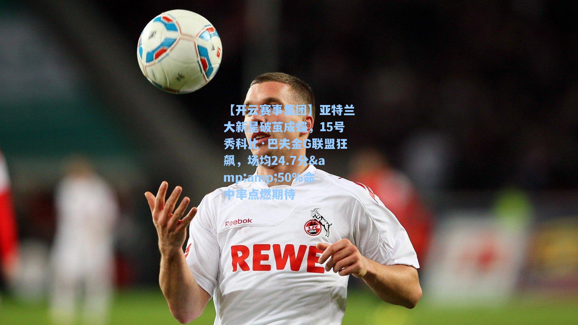 亚特兰大新星破茧成蝶，15号秀科比·巴夫金G联盟狂飙，场均24.7分&50%命中率点燃期待