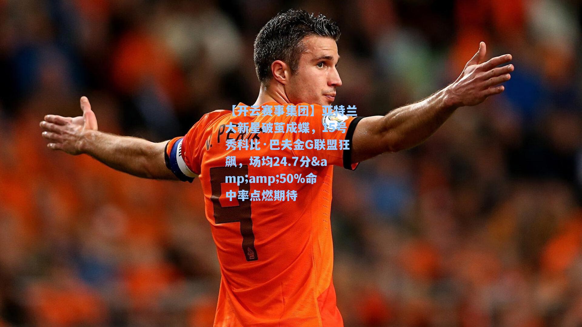 亚特兰大新星破茧成蝶，15号秀科比·巴夫金G联盟狂飙，场均24.7分&50%命中率点燃期待