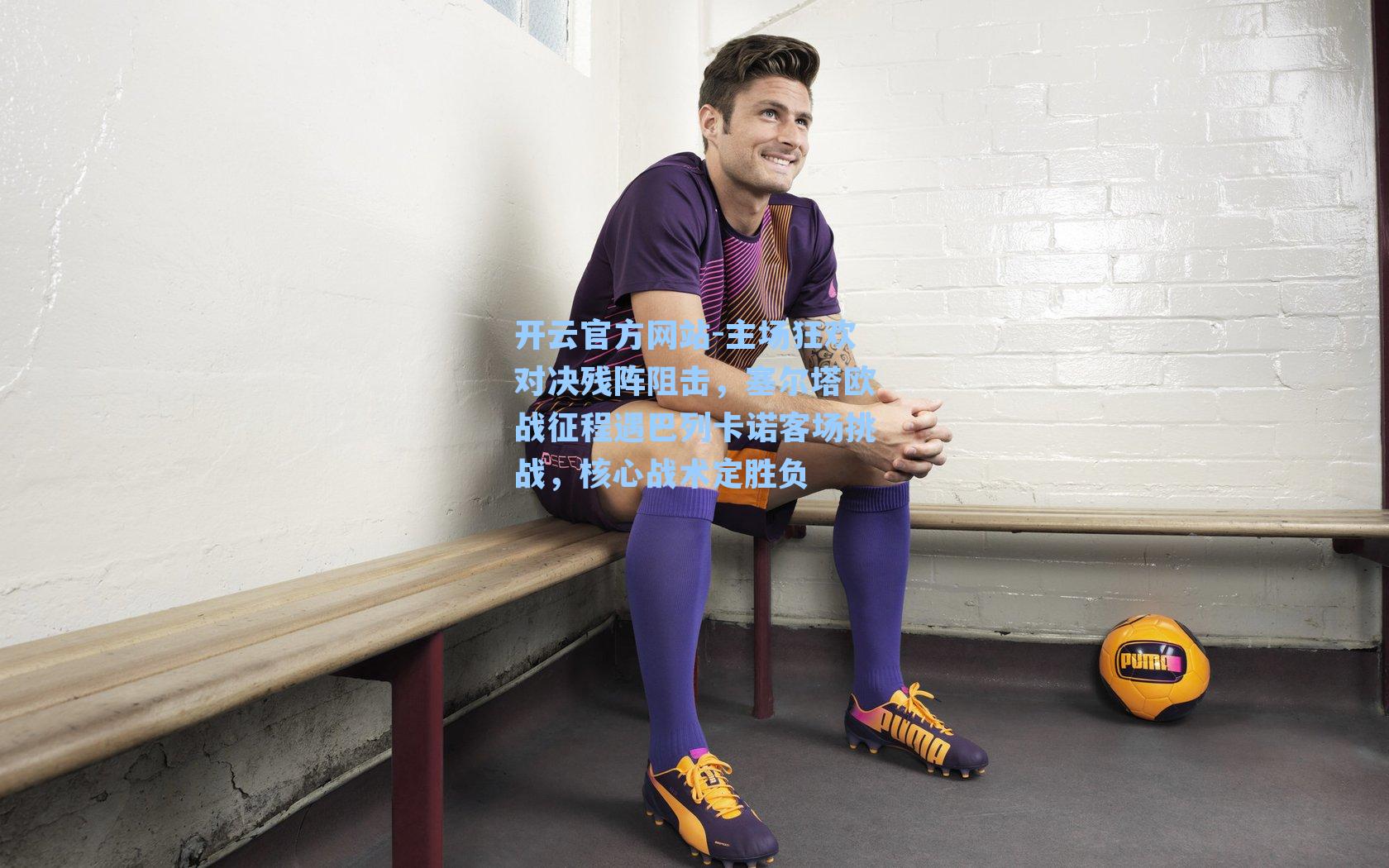 主场狂欢对决残阵阻击，塞尔塔欧战征程遇巴列卡诺客场挑战，核心战术定胜负