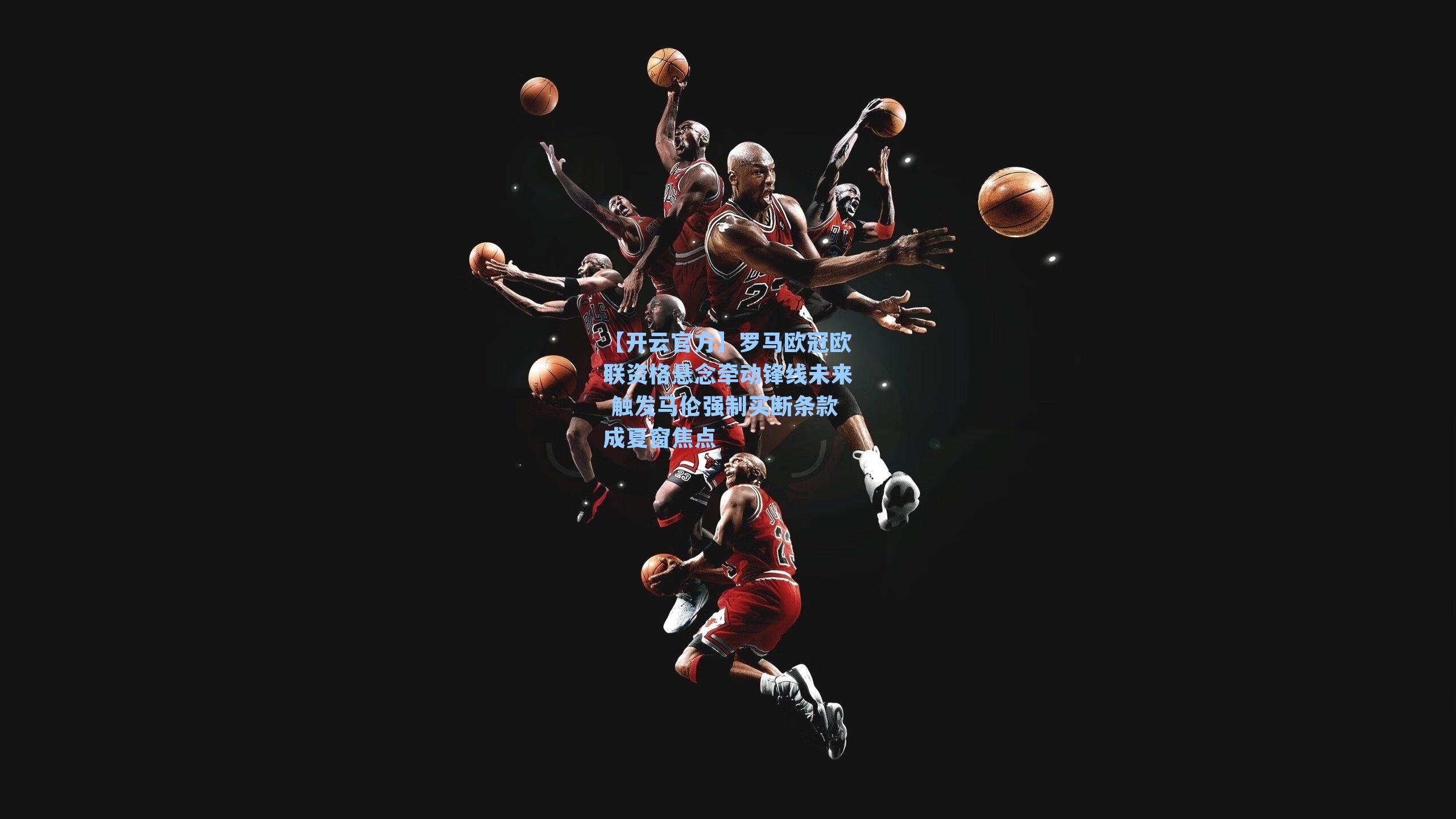 罗马欧冠欧联资格悬念牵动锋线未来 触发马伦强制买断条款成夏窗焦点